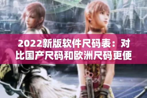 2022新版軟件尺碼表：對比國產(chǎn)尺碼和歐洲尺碼更便捷