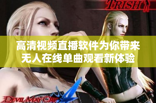 高清視頻直播軟件為你帶來(lái)無(wú)人在線單曲觀看新體驗(yàn)