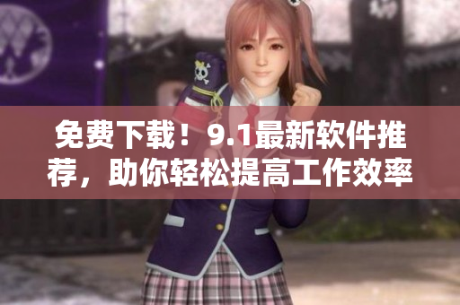 免費下載！9.1最新軟件推薦，助你輕松提高工作效率！