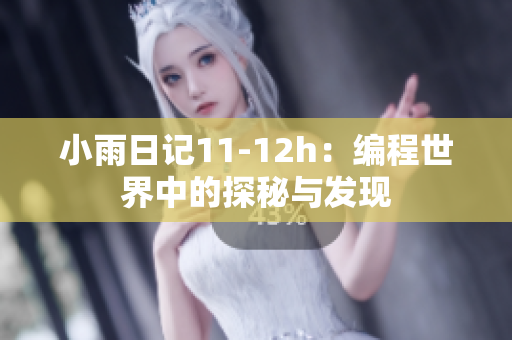 小雨日記11-12h：編程世界中的探秘與發(fā)現(xiàn)
