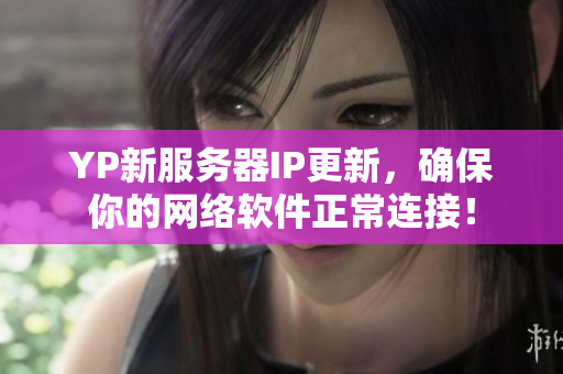 YP新服務器IP更新，確保你的網(wǎng)絡軟件正常連接！