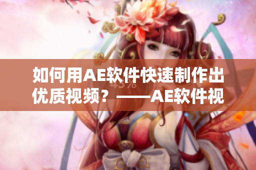 如何用AE軟件快速制作出優(yōu)質(zhì)視頻？——AE軟件視頻制作技巧