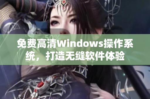 免費高清Windows操作系統(tǒng)，打造無縫軟件體驗
