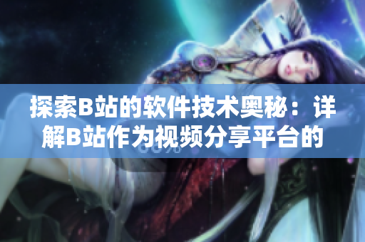 探索B站的軟件技術(shù)奧秘：詳解B站作為視頻分享平臺的技術(shù)運(yùn)作
