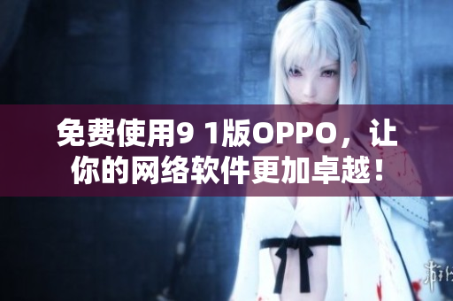 免費使用9 1版OPPO，讓你的網絡軟件更加卓越！