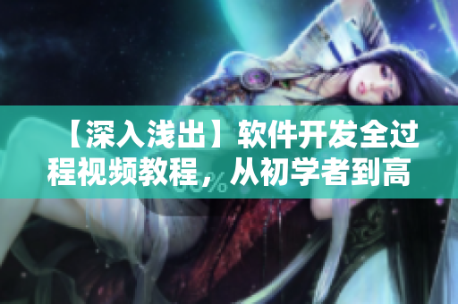 【深入淺出】軟件開發(fā)全過程視頻教程，從初學(xué)者到高手！