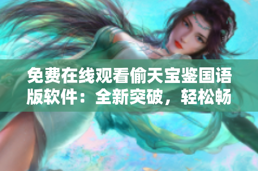 免費(fèi)在線觀看偷天寶鑒國(guó)語(yǔ)版軟件：全新突破，輕松暢享，極速流暢觀影體驗(yàn)
