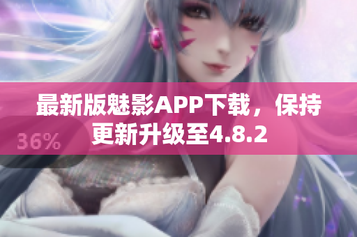 最新版魅影APP下載，保持更新升級至4.8.2