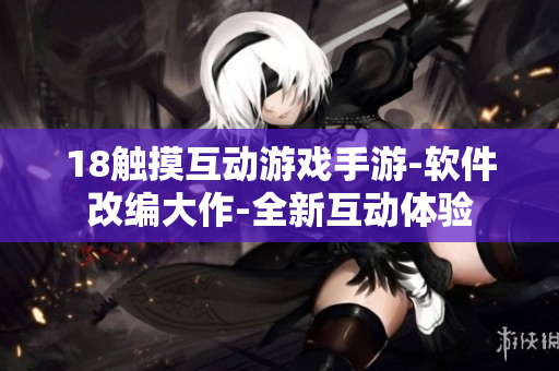 18觸摸互動(dòng)游戲手游-軟件改編大作-全新互動(dòng)體驗(yàn)