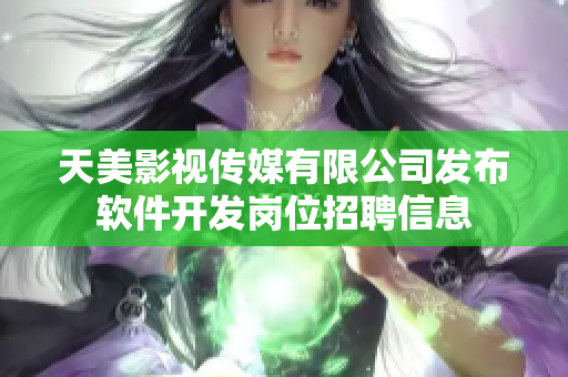 天美影視傳媒有限公司發(fā)布軟件開(kāi)發(fā)崗位招聘信息