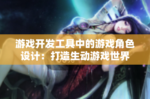 游戲開發(fā)工具中的游戲角色設(shè)計(jì)：打造生動(dòng)游戲世界