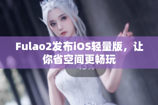 Fulao2發(fā)布iOS輕量版，讓你省空間更暢玩