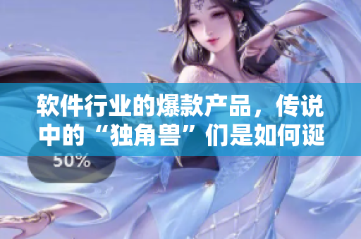 軟件行業(yè)的爆款產(chǎn)品，傳說中的“獨角獸”們是如何誕生的？