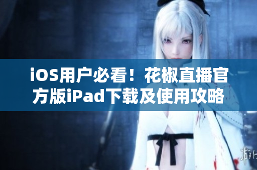 iOS用戶必看！花椒直播官方版iPad下載及使用攻略