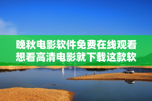 晚秋電影軟件免費在線觀看想看高清電影就下載這款軟件!