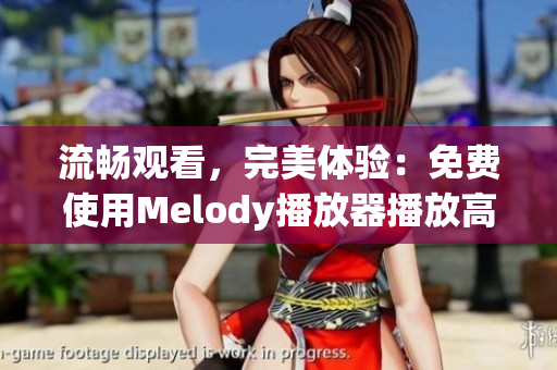 流暢觀看，完美體驗(yàn)：免費(fèi)使用Melody播放器播放高清視頻
