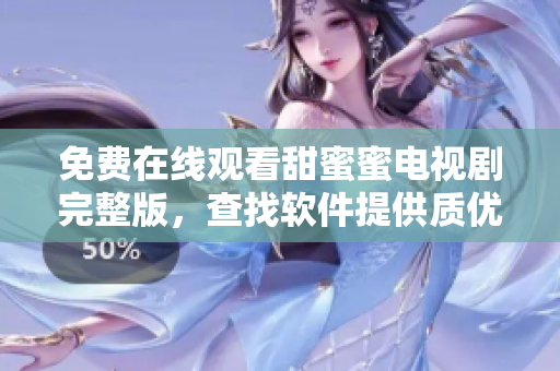免費在線觀看甜蜜蜜電視劇完整版，查找軟件提供質優(yōu)體驗