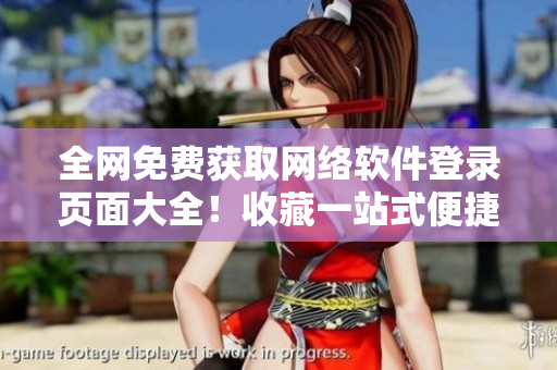 全網(wǎng)免費獲取網(wǎng)絡(luò)軟件登錄頁面大全！收藏一站式便捷訪問，擺脫繁瑣搜索！