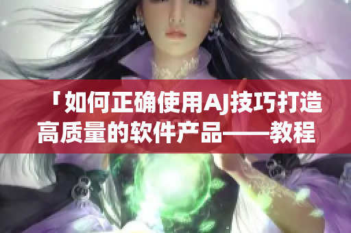 「如何正確使用AJ技巧打造高質(zhì)量的軟件產(chǎn)品——教程、素材全都有！」