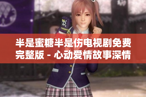 半是蜜糖半是傷電視劇免費完整版 - 心動愛情故事深情上演