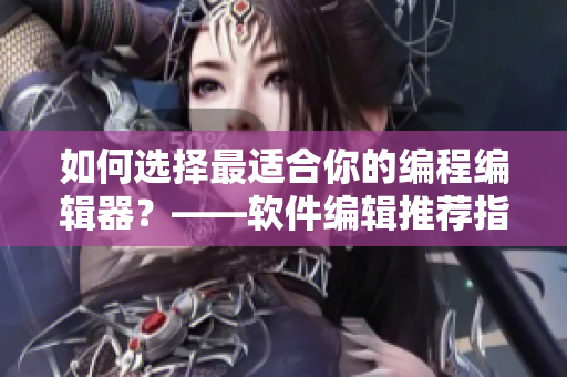 如何選擇最適合你的編程編輯器？——軟件編輯推薦指南