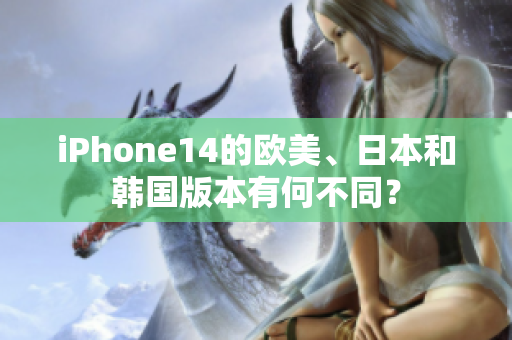 iPhone14的歐美、日本和韓國版本有何不同？