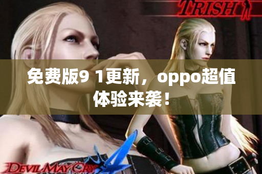 免費(fèi)版9 1更新，oppo超值體驗(yàn)來(lái)襲！