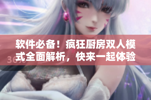 軟件必備！瘋狂廚房雙人模式全面解析，快來一起體驗(yàn)吧！