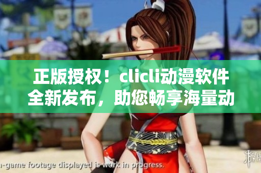 正版授權(quán)！clicli動(dòng)漫軟件全新發(fā)布，助您暢享海量動(dòng)漫資源