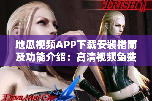 地瓜視頻APP下載安裝指南及功能介紹：高清視頻免費(fèi)觀看體驗(yàn)優(yōu)化