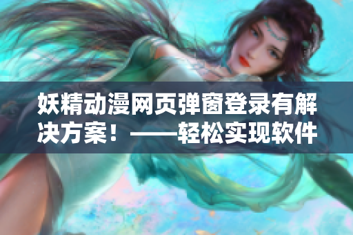 妖精動(dòng)漫網(wǎng)頁(yè)彈窗登錄有解決方案！——輕松實(shí)現(xiàn)軟件彈窗登錄。