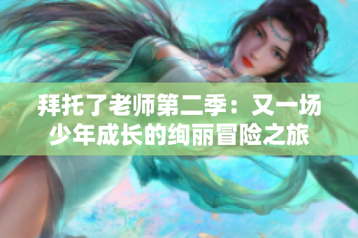 拜托了老師第二季：又一場(chǎng)少年成長(zhǎng)的絢麗冒險(xiǎn)之旅