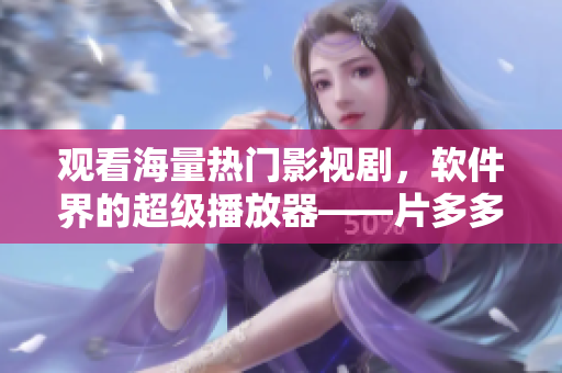 觀看海量熱門影視劇，軟件界的超級播放器——片多多