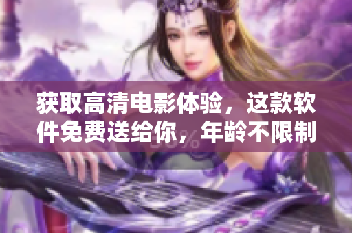 獲取高清電影體驗(yàn)，這款軟件免費(fèi)送給你，年齡不限制！