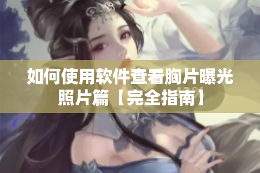 如何使用軟件查看胸片曝光照片篇【完全指南】