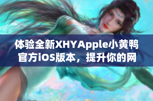 體驗全新XHYApple小黃鴨官方iOS版本，提升你的網(wǎng)絡軟件使用體驗