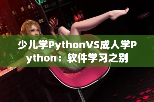 少兒學(xué)PythonVS成人學(xué)Python：軟件學(xué)習(xí)之別