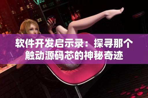 軟件開發(fā)啟示錄：探尋那個觸動源碼芯的神秘奇跡