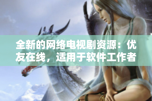 全新的網(wǎng)絡(luò)電視劇資源：優(yōu)友在線，適用于軟件工作者。