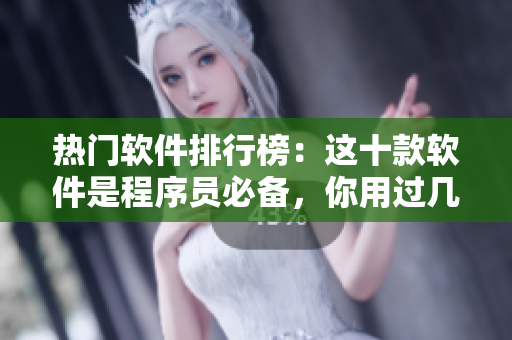 熱門軟件排行榜：這十款軟件是程序員必備，你用過(guò)幾款？