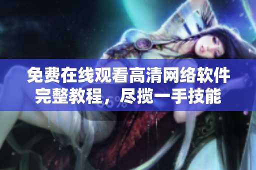 免費(fèi)在線觀看高清網(wǎng)絡(luò)軟件完整教程，盡攬一手技能