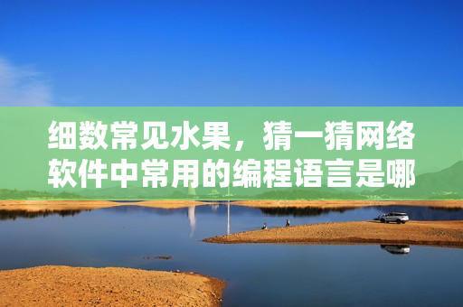 細(xì)數(shù)常見水果，猜一猜網(wǎng)絡(luò)軟件中常用的編程語言是哪些？