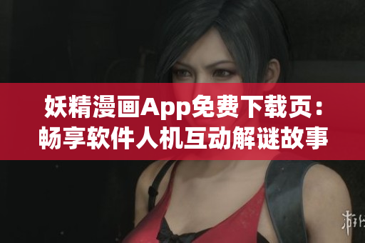 妖精漫畫App免費(fèi)下載頁：暢享軟件人機(jī)互動解謎故事