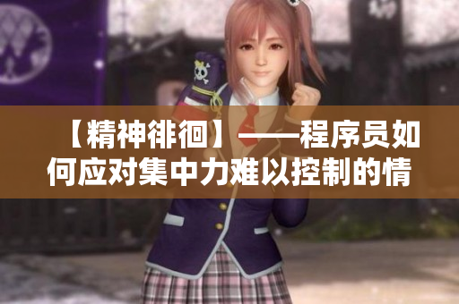 【精神徘徊】——程序員如何應(yīng)對集中力難以控制的情況？