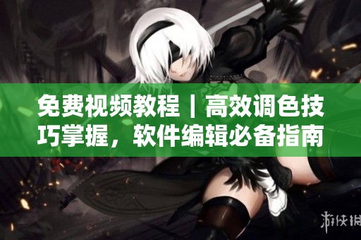 免費視頻教程｜高效調(diào)色技巧掌握，軟件編輯必備指南