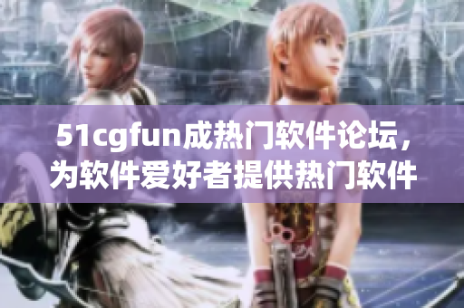 51cgfun成熱門軟件論壇，為軟件愛好者提供熱門軟件分享及交流平臺(tái)