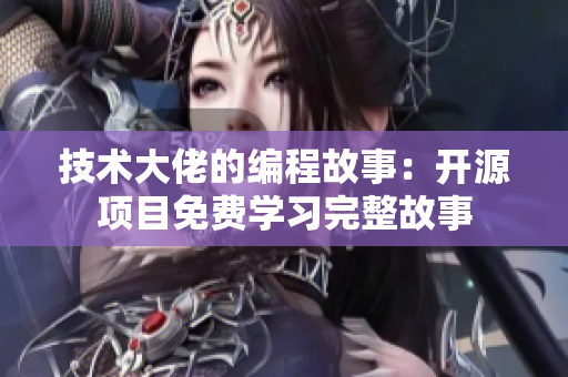 技術大佬的編程故事：開源項目免費學習完整故事