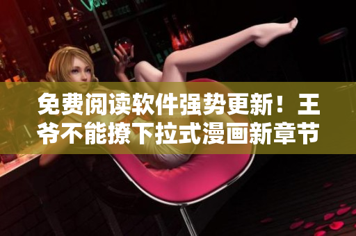 免費閱讀軟件強勢更新！王爺不能撩下拉式漫畫新章節(jié)限時推出