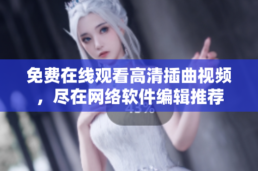 免費(fèi)在線觀看高清插曲視頻，盡在網(wǎng)絡(luò)軟件編輯推薦