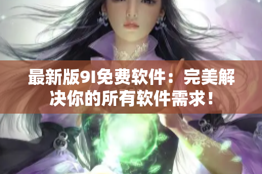 最新版9I免費軟件：完美解決你的所有軟件需求！